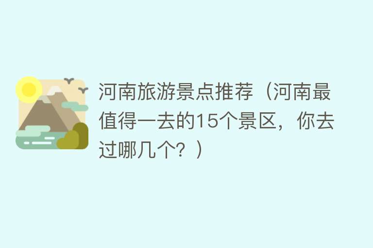 河南旅游景点推荐（河南最值得一去的15个景区，你去过哪几个？）