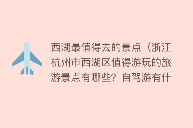 西湖最值得去的景点（浙江杭州市西湖区值得游玩的旅游景点有哪些？自驾游有什么攻略？）