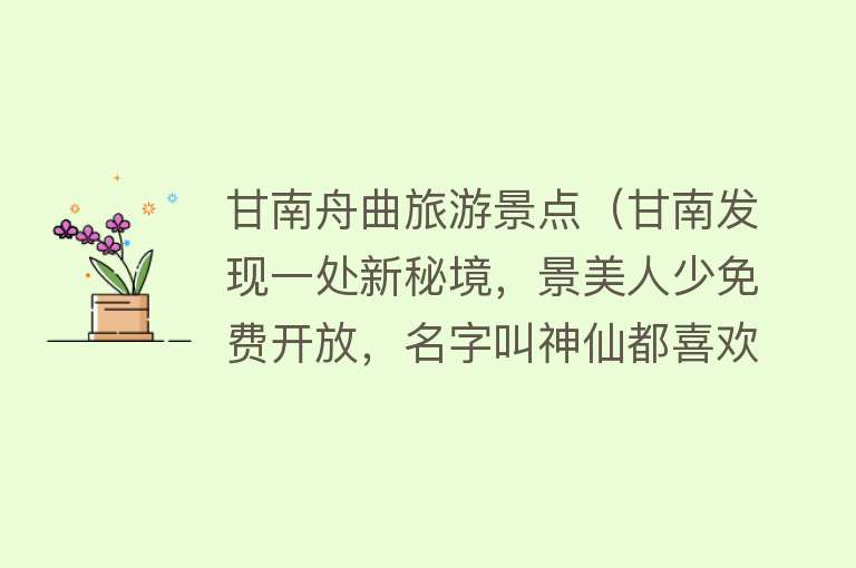 甘南舟曲旅游景点（甘南发现一处新秘境，景美人少免费开放，名字叫神仙都喜欢的地方）