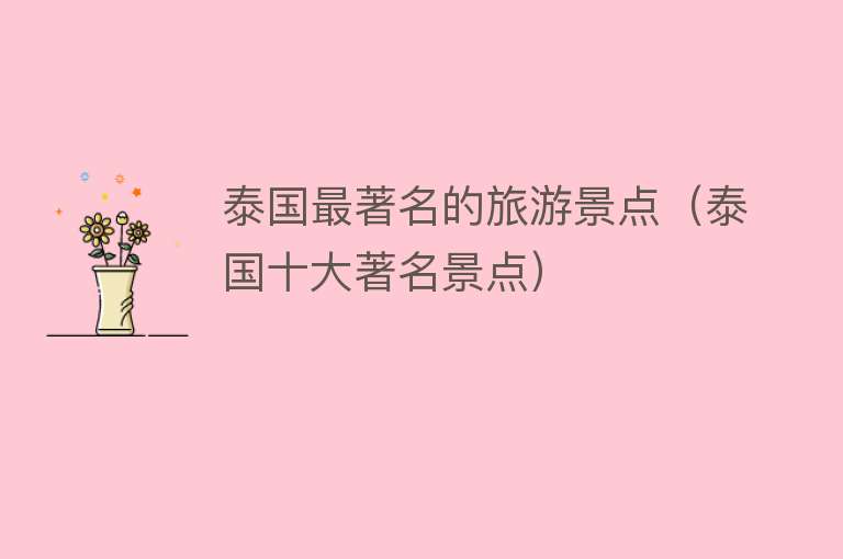 泰国最著名的旅游景点（泰国十大著名景点）