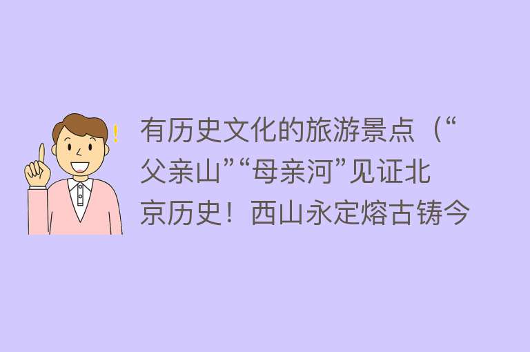 有历史文化的旅游景点（“父亲山”“母亲河”见证北京历史！西山永定熔古铸今）