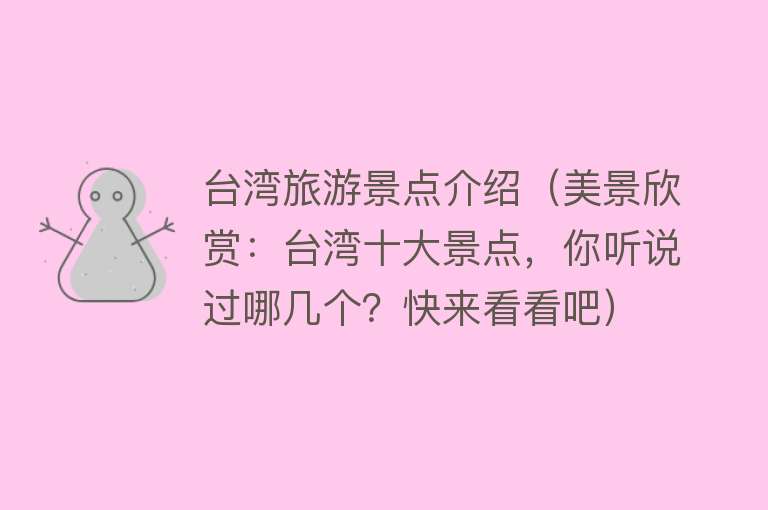 台湾旅游景点介绍（美景欣赏：台湾十大景点，你听说过哪几个？快来看看吧）