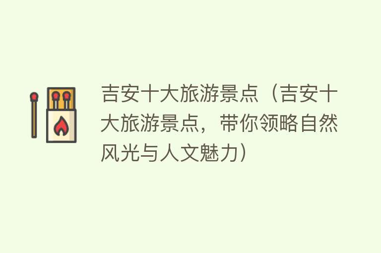 吉安十大旅游景点（吉安十大旅游景点，带你领略自然风光与人文魅力）