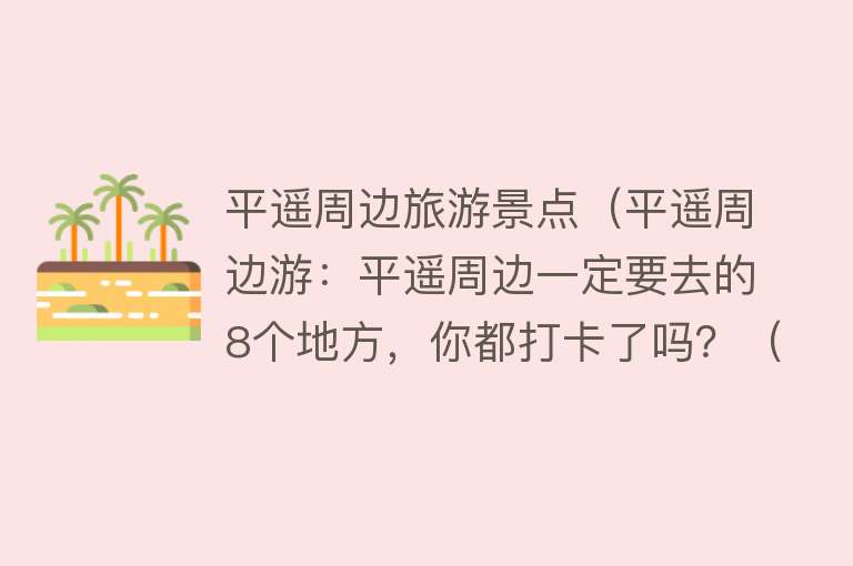 平遥周边旅游景点（平遥周边游：平遥周边一定要去的8个地方，你都打卡了吗？（上））