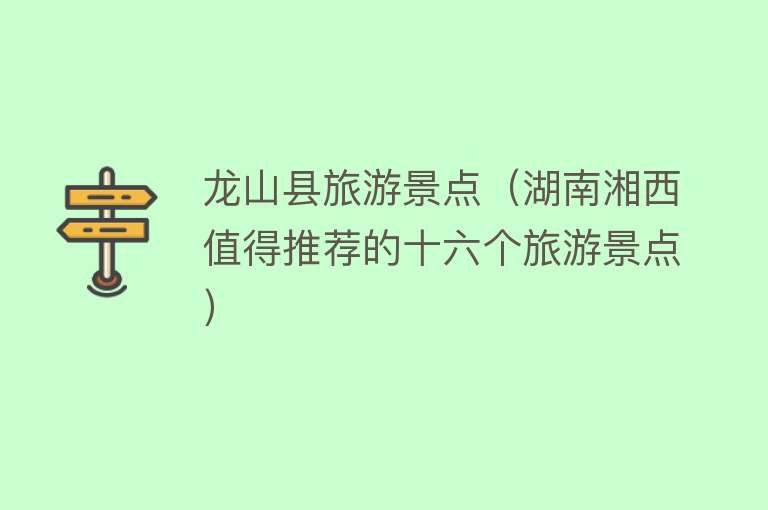龙山县旅游景点（湖南湘西值得推荐的十六个旅游景点）