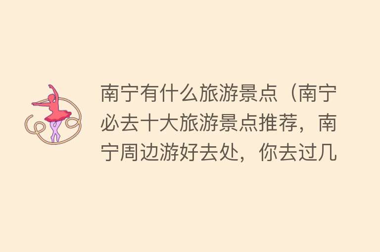 南宁有什么旅游景点（南宁必去十大旅游景点推荐，南宁周边游好去处，你去过几个？）