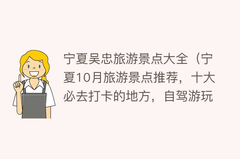 宁夏吴忠旅游景点大全（宁夏10月旅游景点推荐，十大必去打卡的地方，自驾游玩好去处）