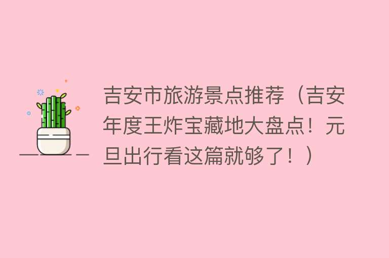 吉安市旅游景点推荐（吉安年度王炸宝藏地大盘点！元旦出行看这篇就够了！）