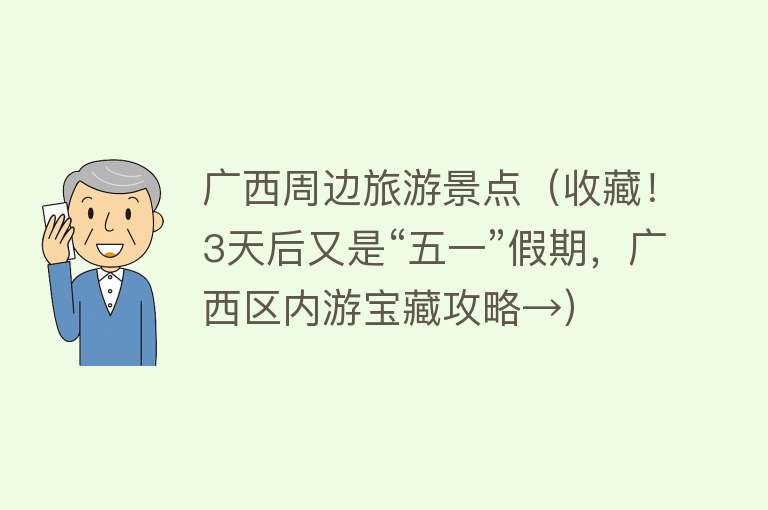 广西周边旅游景点（收藏！3天后又是“五一”假期，广西区内游宝藏攻略→）