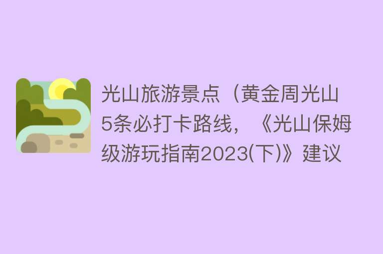 光山旅游景点（黄金周光山5条必打卡路线，《光山保姆级游玩指南2023(下)》建议收藏！）