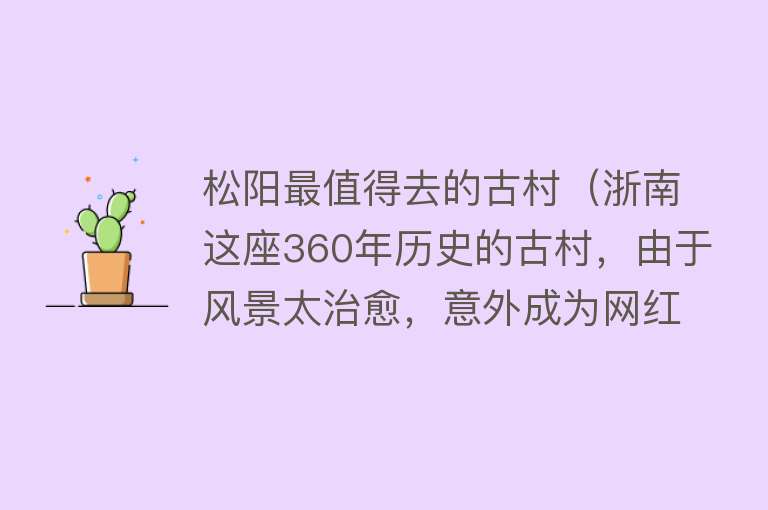松阳最值得去的古村（浙南这座360年历史的古村，由于风景太治愈，意外成为网红）