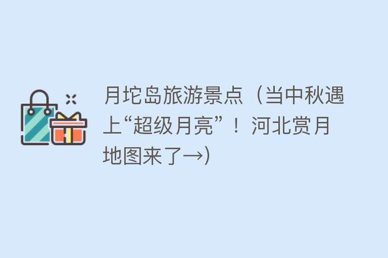 月坨岛旅游景点（当中秋遇上“超级月亮” ！河北赏月地图来了→）