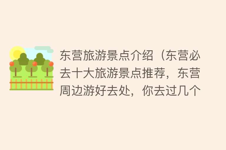 东营旅游景点介绍（东营必去十大旅游景点推荐，东营周边游好去处，你去过几个？）