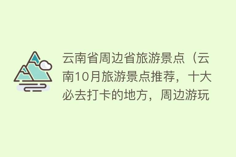 云南省周边省旅游景点（云南10月旅游景点推荐，十大必去打卡的地方，周边游玩好去处）