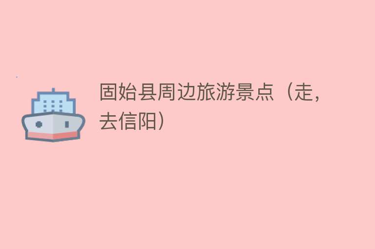 固始县周边旅游景点（走，去信阳）