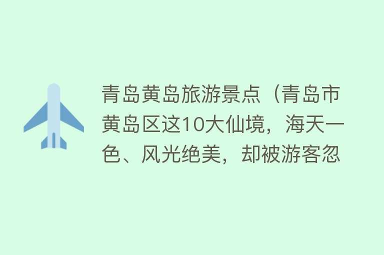 青岛黄岛旅游景点（青岛市黄岛区这10大仙境，海天一色、风光绝美，却被游客忽略了）
