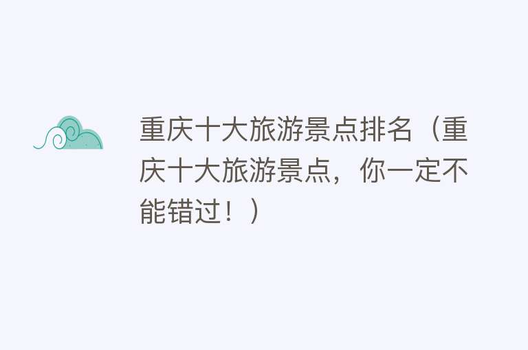 重庆十大旅游景点排名（重庆十大旅游景点，你一定不能错过！）