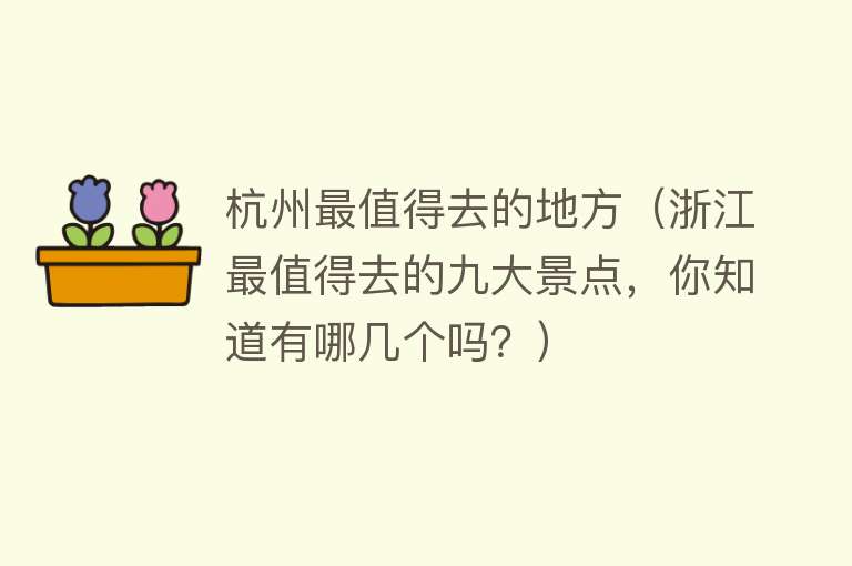杭州最值得去的地方（浙江最值得去的九大景点，你知道有哪几个吗？）