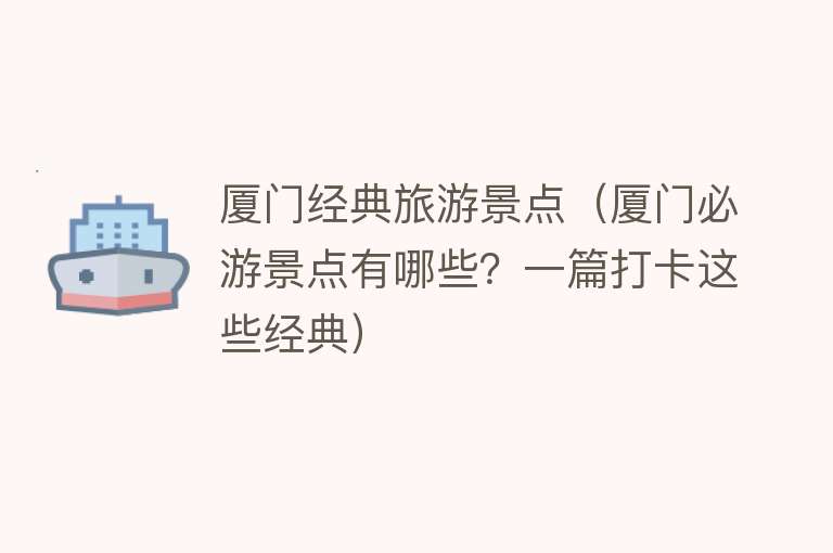 厦门经典旅游景点（厦门必游景点有哪些？一篇打卡这些经典）