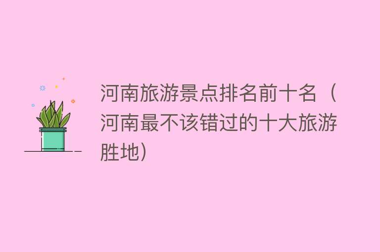 河南旅游景点排名前十名（河南最不该错过的十大旅游胜地）