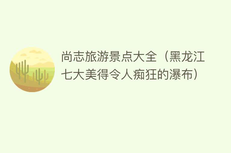 尚志旅游景点大全（黑龙江七大美得令人痴狂的瀑布）