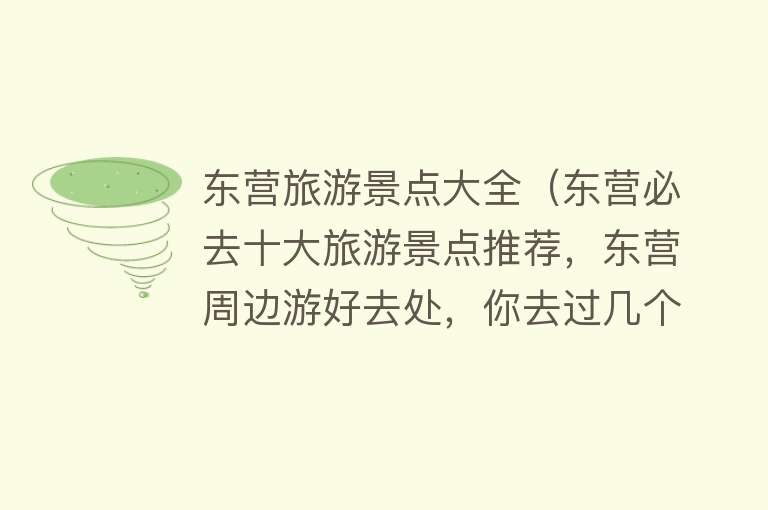 东营旅游景点大全（东营必去十大旅游景点推荐，东营周边游好去处，你去过几个？）