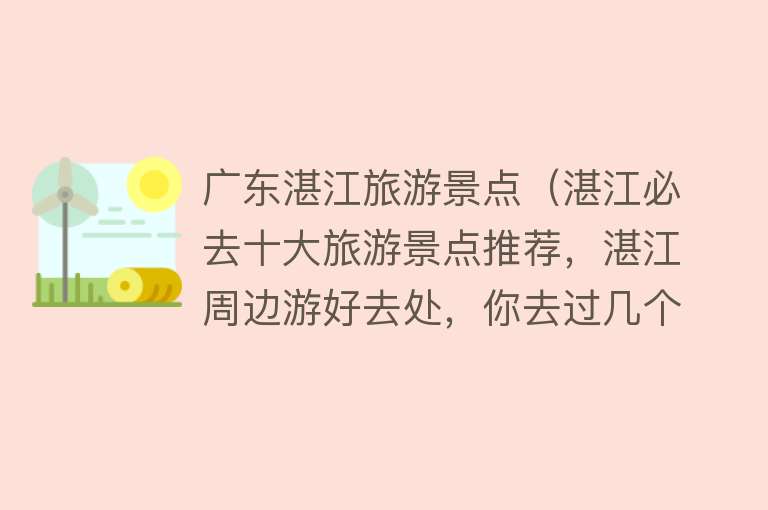 广东湛江旅游景点（湛江必去十大旅游景点推荐，湛江周边游好去处，你去过几个？）