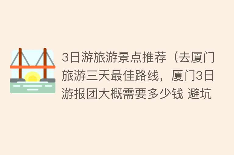 3日游旅游景点推荐（去厦门旅游三天最佳路线，厦门3日游报团大概需要多少钱 避坑指南）