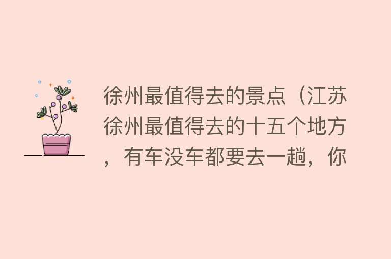 徐州最值得去的景点（江苏徐州最值得去的十五个地方，有车没车都要去一趟，你去过几个）