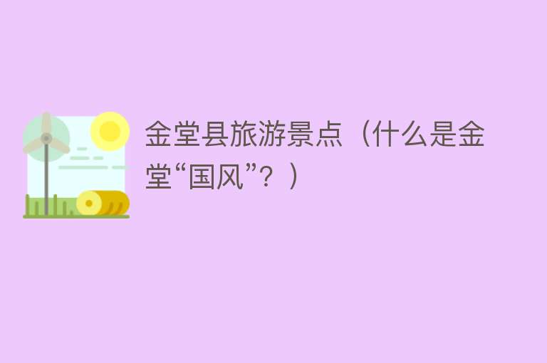 金堂县旅游景点（什么是金堂“国风”？）