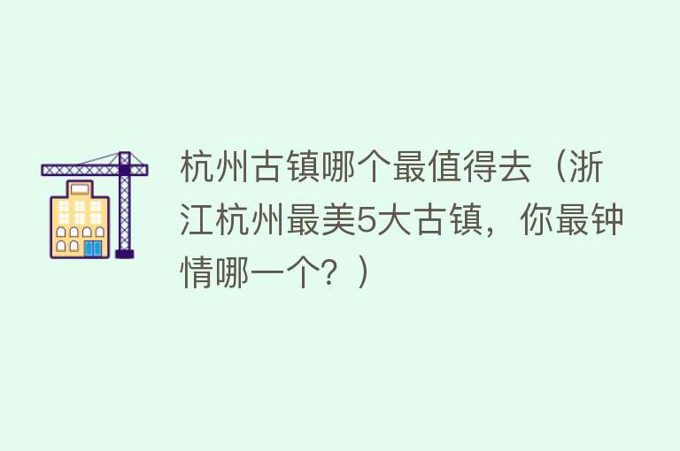 杭州古镇哪个最值得去（浙江杭州最美5大古镇，你最钟情哪一个？）