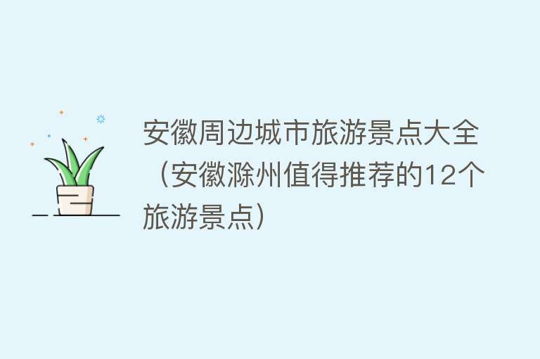 安徽周边城市旅游景点大全（安徽滁州值得推荐的12个旅游景点）