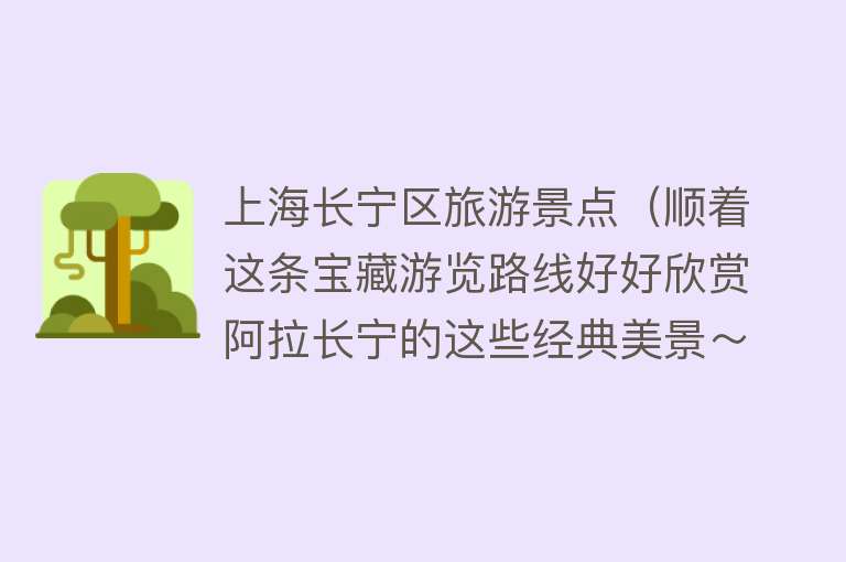 上海长宁区旅游景点（顺着这条宝藏游览路线好好欣赏阿拉长宁的这些经典美景～）