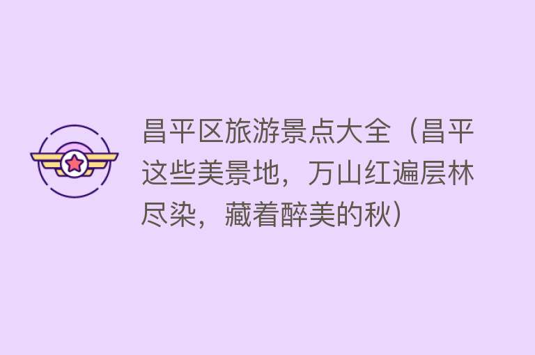 昌平区旅游景点大全（昌平这些美景地，万山红遍层林尽染，藏着醉美的秋）