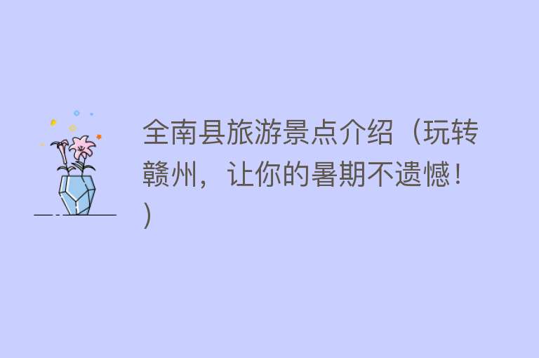 全南县旅游景点介绍（玩转赣州，让你的暑期不遗憾！）
