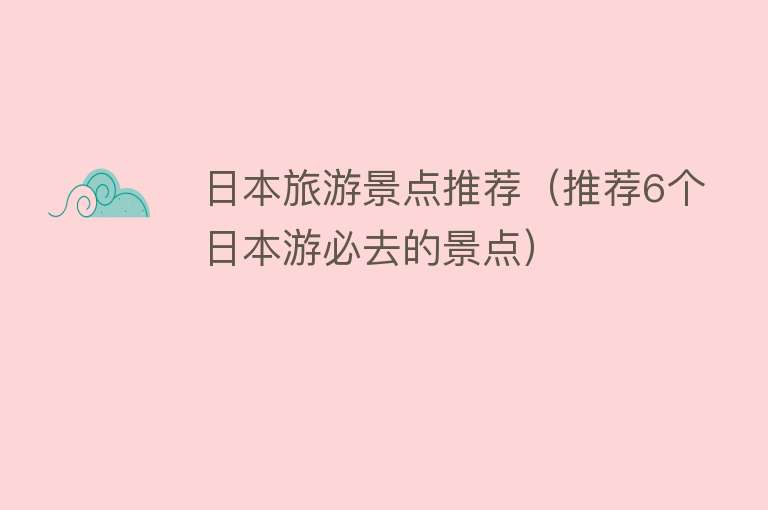 日本旅游景点推荐（推荐6个日本游必去的景点）