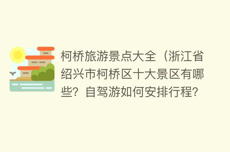 柯桥旅游景点大全（浙江省绍兴市柯桥区十大景区有哪些？自驾游如何安排行程？）