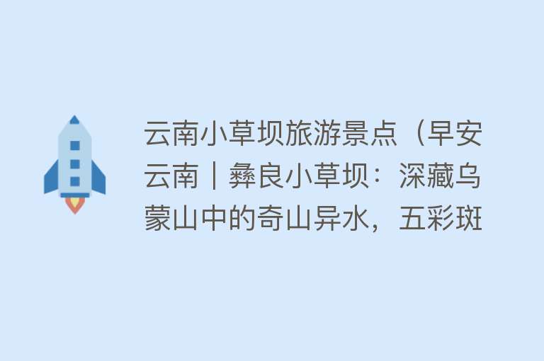 云南小草坝旅游景点（早安云南｜彝良小草坝：深藏乌蒙山中的奇山异水，五彩斑斓的人间秘境）