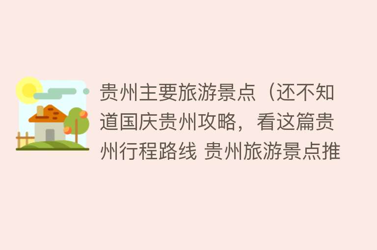 贵州主要旅游景点（还不知道国庆贵州攻略，看这篇贵州行程路线 贵州旅游景点推荐）