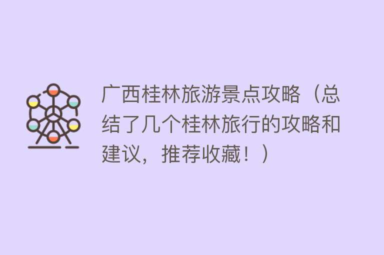 广西桂林旅游景点攻略（总结了几个桂林旅行的攻略和建议，推荐收藏！）