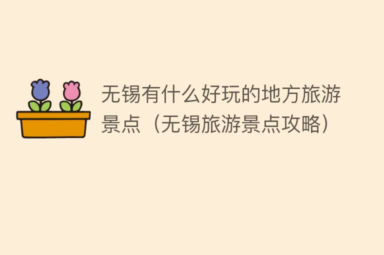 无锡有什么好玩的地方旅游景点（无锡旅游景点攻略）