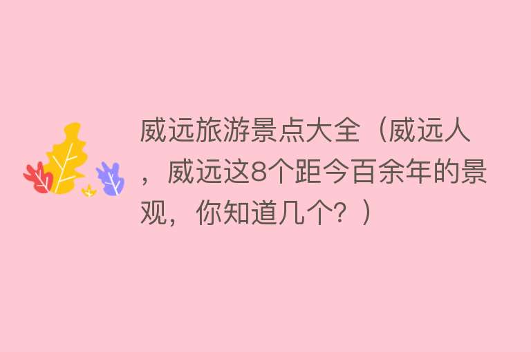 威远旅游景点大全（威远人，威远这8个距今百余年的景观，你知道几个？）