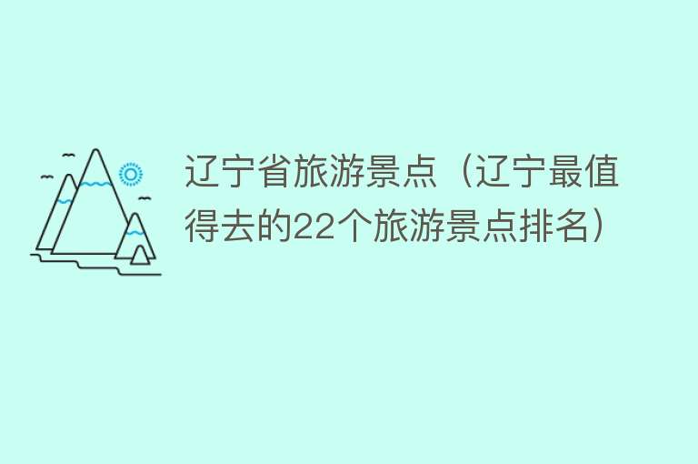 辽宁省旅游景点（辽宁最值得去的22个旅游景点排名）