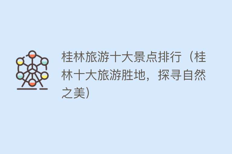 桂林旅游十大景点排行（桂林十大旅游胜地，探寻自然之美）