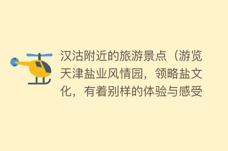 汉沽附近的旅游景点（游览天津盐业风情园，领略盐文化，有着别样的体验与感受）