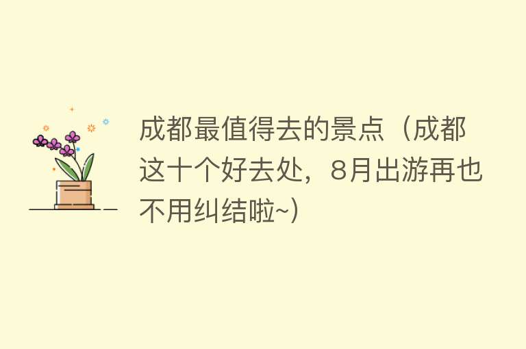 成都最值得去的景点（成都这十个好去处，8月出游再也不用纠结啦~）