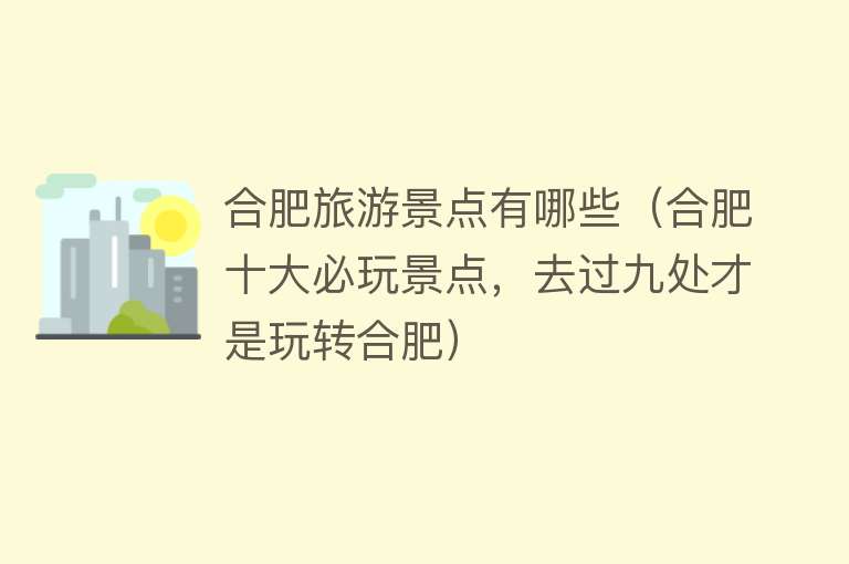 合肥旅游景点有哪些（合肥十大必玩景点，去过九处才是玩转合肥）