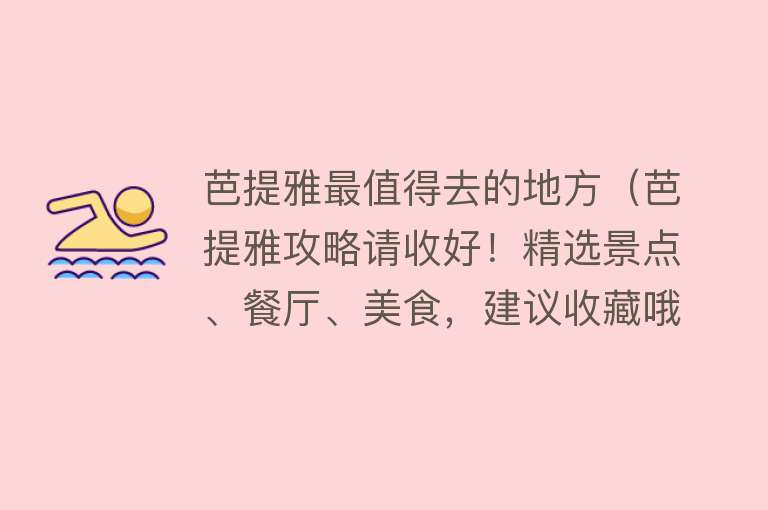 芭提雅最值得去的地方（芭提雅攻略请收好！精选景点、餐厅、美食，建议收藏哦~）