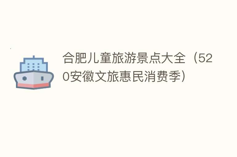 合肥儿童旅游景点大全（520安徽文旅惠民消费季）