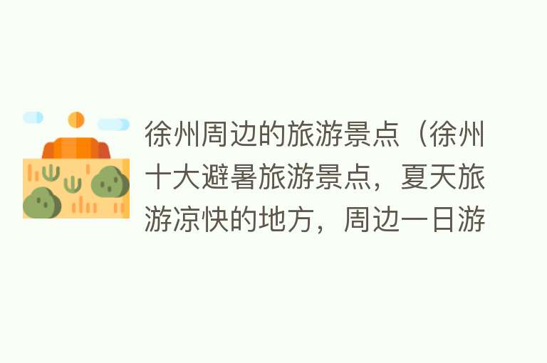 徐州周边的旅游景点（徐州十大避暑旅游景点，夏天旅游凉快的地方，周边一日游好去处）